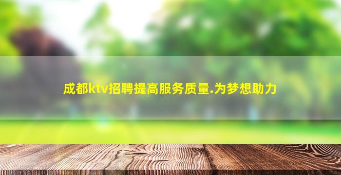 成都ktv招聘提高服务质量.为梦想助力